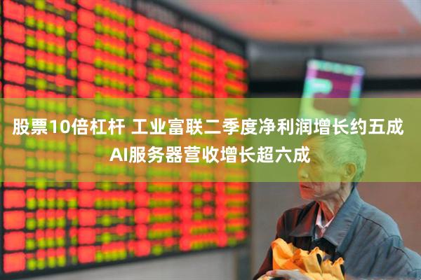 股票10倍杠杆 工业富联二季度净利润增长约五成 AI服务器营收增长超六成