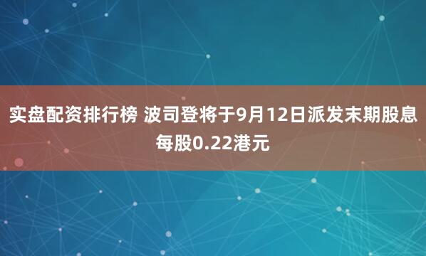实盘配资排行榜 波司登将于9月12日派发末期股息每股0.22港元