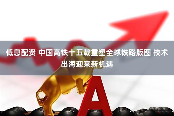 低息配资 中国高铁十五载重塑全球铁路版图 技术出海迎来新机遇