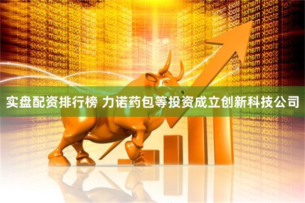 实盘配资排行榜 力诺药包等投资成立创新科技公司
