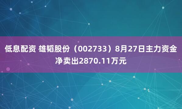 低息配资 雄韬股份（002733）8月27日主力资金净卖出2870.11万元