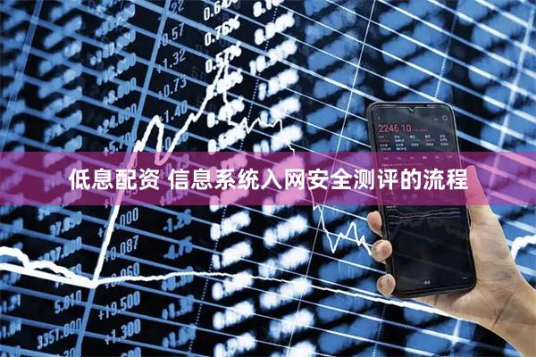 低息配资 信息系统入网安全测评的流程